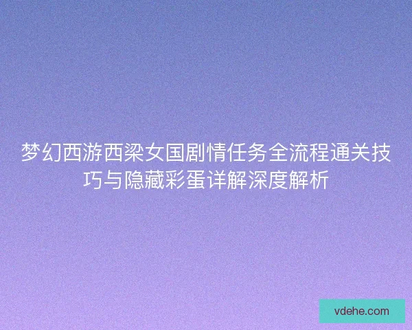 梦幻西游西梁女国剧情任务全流程通关技巧与隐藏彩蛋详解深度解析