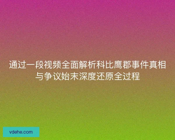 通过一段视频全面解析科比鹰郡事件真相与争议始末深度还原全过程
