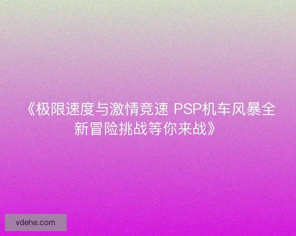 《极限速度与激情竞速 PSP机车风暴全新冒险挑战等你来战》