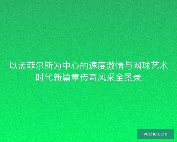 以孟菲尔斯为中心的速度激情与网球艺术时代新篇章传奇风采全景录