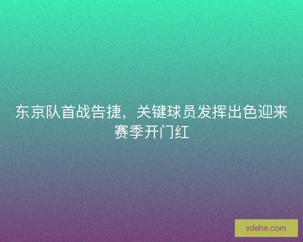 东京队首战告捷，关键球员发挥出色迎来赛季开门红