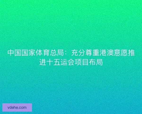 中国国家体育总局：充分尊重港澳意愿推进十五运会项目布局