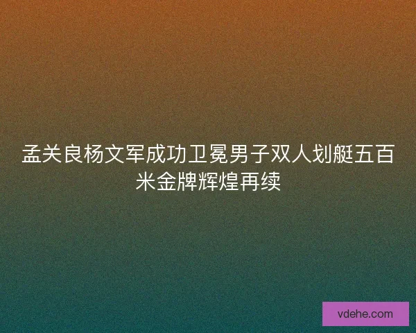孟关良杨文军成功卫冕男子双人划艇五百米金牌辉煌再续