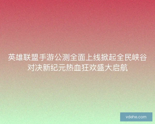 英雄联盟手游公测全面上线掀起全民峡谷对决新纪元热血狂欢盛大启航