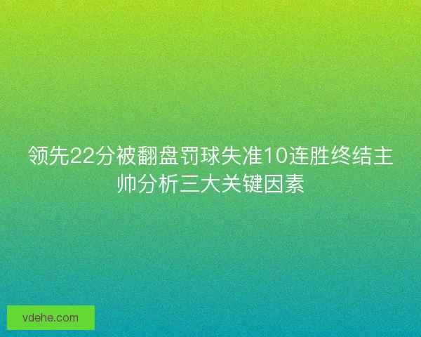 领先22分被翻盘罚球失准10连胜终结主帅分析三大关键因素 领先22分被翻盘罚球失准10连胜终结主帅分析三大关键因素